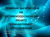 Влияние ингибиторов на противокоррозионную защиту промышленного оборудования (10 класс)