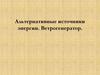 Альтернативные источники энергии. Ветрогенератор