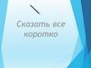 Сказать все коротко