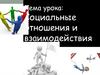 Социальные отношения и взаимодействия