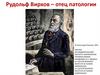 Рудольф Вирхов – отец патологии