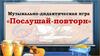 Послушай-повтори. Музыкально-дидактическая игра