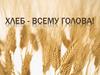 Хлеб - всему голова!