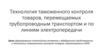 Технология таможенного контроля товаров, перемещаемых трубопроводным транспортом и по линиям электропередачи