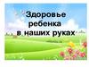 Здоровье ребенка наших руках