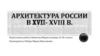 Архитектура России  XVII - XVIII  века