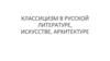 Классицизм в русской литературе, искусстве, архитектуре