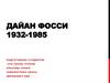 Дайан Фосси 1932-1985