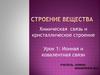 Строение вещества. Химическая связь и кристаллическое строение. Урок 1: Ионная и ковалентная связи