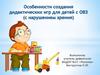 Особенности создания дидактических игр для детей с OBЗ (с нарушением зрения)