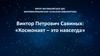 Космонавт - это навсегда. Ви́ктор Петро́вич Савины́х