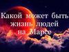 Какой  может  быть  жизнь  людей   на  Марсе