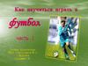 Как научиться играть в футбол. Часть 1
