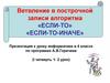 Ветвление в построчной записи алгоритма «ЕСЛИ-ТО» «ЕСЛИ-ТО-ИНАЧЕ»