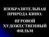 Изобразительная природа кино. Игровой художественный фильм