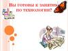Вы готовы к занятию по технологии?