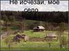 Не исчезай, моё село…