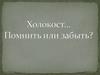 Холокост… помнить или забыть  (класный час)