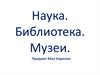 Наука. Библиотека. Музеи