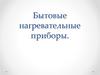 Бытовые нагревательные приборы