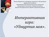 Интерактивная игра: «Удмуртия моя»