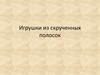 Игрушки из скрученных полосок