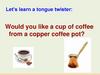 Would you like a cup of coffee from a copper coffee pot?