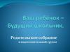 Ваш ребёнок - будущий школьник. Родительское собрание в подготовительной группе