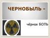 Чернобыль - чёрная боль