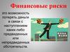 Финансовые риски это возможность потерять деньги в связи с наступлением каких-либо предвиденных или непредвиденных обстоятельств