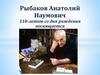 Рыбаков Анатолий Наумович. 110-летию со дня рождения посвящается