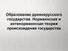 Образование древнерусского государства. Норманнская и антинорманнская теории происхождения государства