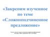 Закрепим изученное по теме «Сложноподчиненное предложение»