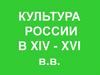 Культура России в XIV - XVI вв