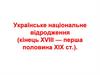 Українське національне відродження (кінець ХVIII - перша половина ХIХ ст.)