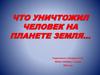 Что уничтожил человек на планете Земля