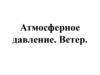 Атмосферное давление. Ветер