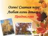 Осень! Славная пора! Любит осень детвора! Праздник осени