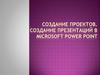 Создание проектов. Создание презентаций в Microsoft Power Point
