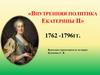 «Внутренняя политика Екатерины II» 1762 -1796 гг