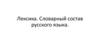 Лексика. Словарный состав русского языка
