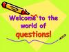 Welcome to the world of questions!