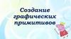 Создание графических примитивов