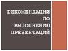 Рекомендации по выполнению презентаций