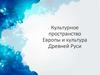 Культурное пространство Европы и культура Древней Руси