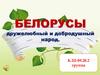 Белорусы дружелюбный и добродушный народ