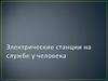 Электрические станции на службе у человека