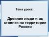 Древние люди и их стоянки на территории России