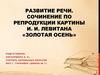 Развитие речи. Сочинение по репродукции картины И. И. Левитана «Золотая осень»