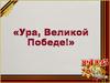 Ура, Великой Победе!